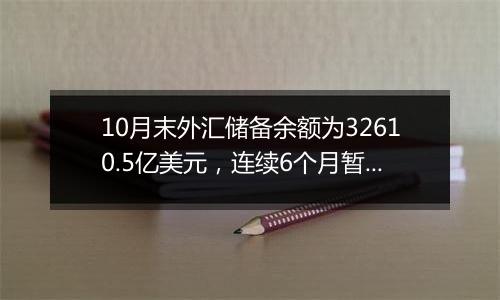 10月末外汇储备余额为32610.5亿美元，连续6个月暂停增持黄金