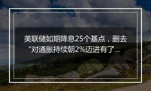 美联储如期降息25个基点，删去“对通胀持续朝2%迈进有了更大信心”表述（声明全文）