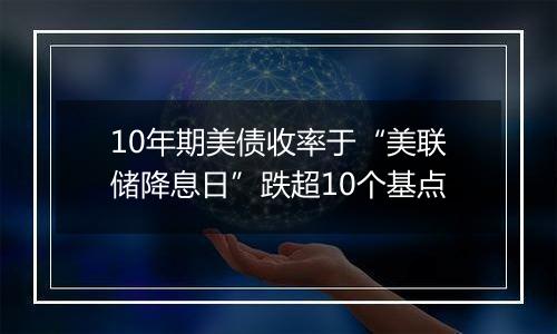 10年期美债收率于“美联储降息日”跌超10个基点