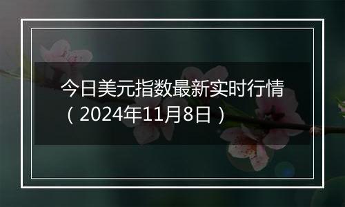 今日美元指数最新实时行情（2024年11月8日）