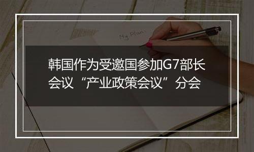 韩国作为受邀国参加G7部长会议“产业政策会议”分会