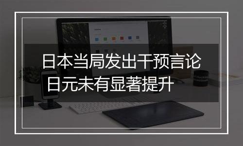 日本当局发出干预言论 日元未有显著提升