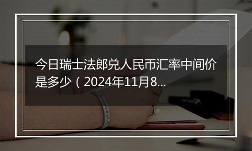 今日瑞士法郎兑人民币汇率中间价是多少（2024年11月8日）