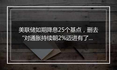 美联储如期降息25个基点，删去“对通胀持续朝2%迈进有了更大信心”表述（声明全文）