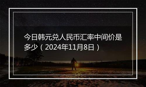 今日韩元兑人民币汇率中间价是多少（2024年11月8日）