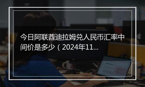 今日阿联酋迪拉姆兑人民币汇率中间价是多少（2024年11月8日）