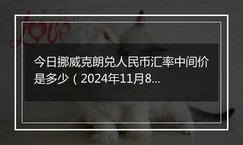 今日挪威克朗兑人民币汇率中间价是多少（2024年11月8日）