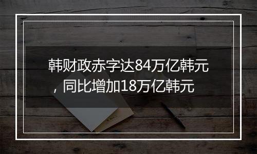 韩财政赤字达84万亿韩元，同比增加18万亿韩元