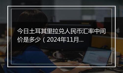 今日土耳其里拉兑人民币汇率中间价是多少（2024年11月8日）