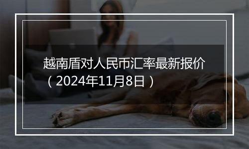 越南盾对人民币汇率最新报价（2024年11月8日）