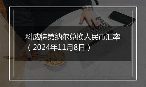 科威特第纳尔兑换人民币汇率（2024年11月8日）