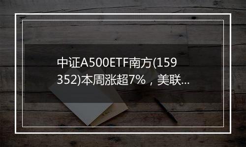 中证A500ETF南方(159352)本周涨超7%，美联储降息靴子落地