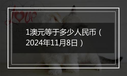 1澳元等于多少人民币（2024年11月8日）