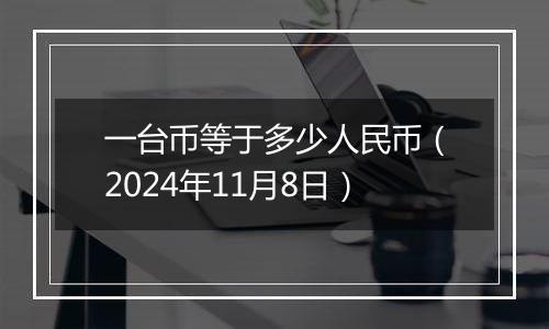 一台币等于多少人民币（2024年11月8日）