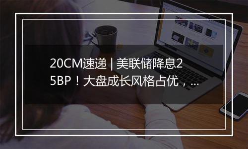 20CM速递 | 美联储降息25BP！大盘成长风格占优，科创创业50ETF（159783）、创业板100ETF华夏（159957）冲高