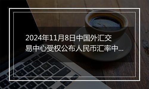 2024年11月8日中国外汇交易中心受权公布人民币汇率中间价公告