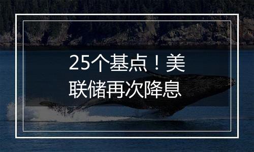 25个基点！美联储再次降息