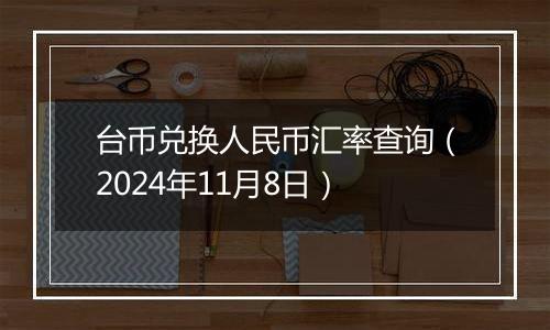 台币兑换人民币汇率查询（2024年11月8日）