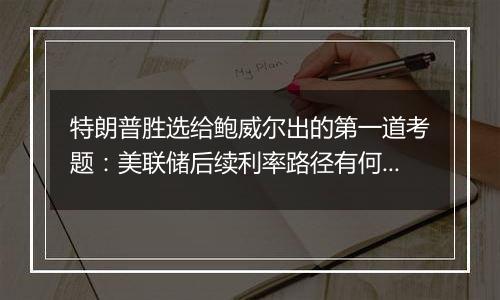 特朗普胜选给鲍威尔出的第一道考题：美联储后续利率路径有何变数?｜火线解读