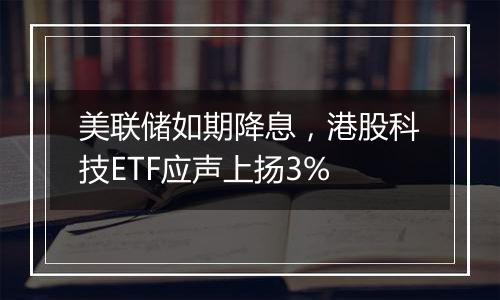 美联储如期降息，港股科技ETF应声上扬3%