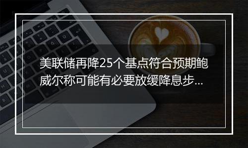 美联储再降25个基点符合预期鲍威尔称可能有必要放缓降息步伐