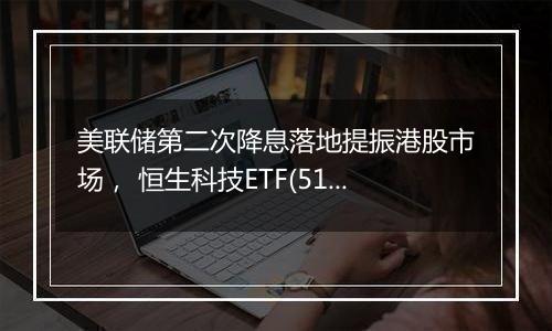 美联储第二次降息落地提振港股市场， 恒生科技ETF(513130)涨势延续，最新规模突破200亿元