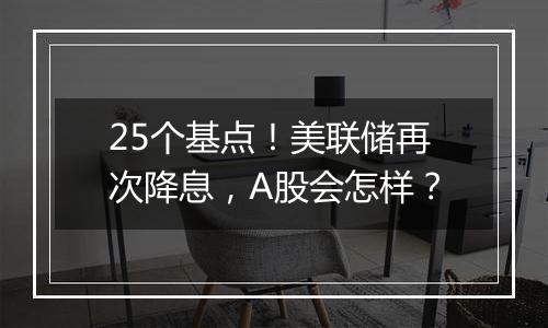 25个基点！美联储再次降息，A股会怎样？