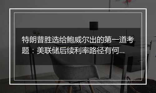 特朗普胜选给鲍威尔出的第一道考题：美联储后续利率路径有何变数?｜火线解读