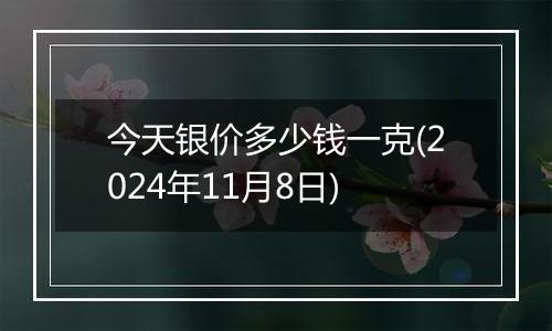 今天银价多少钱一克(2024年11月8日)