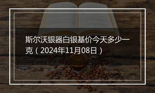 斯尔沃银器白银基价今天多少一克（2024年11月08日）