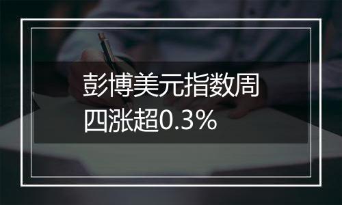 彭博美元指数周四涨超0.3%