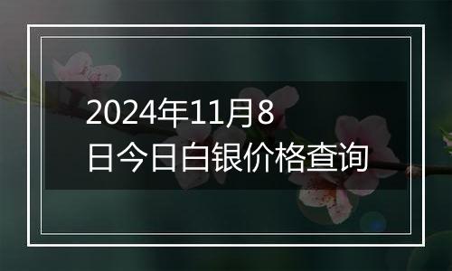 2024年11月8日今日白银价格查询