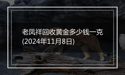 老凤祥回收黄金多少钱一克(2024年11月8日)