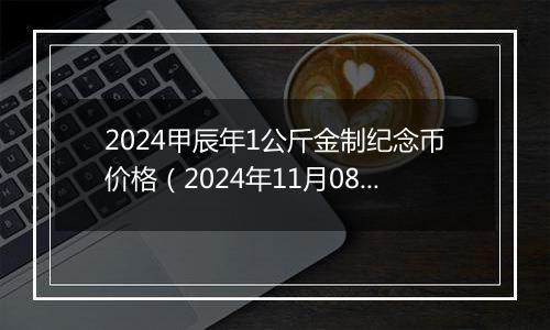 2024甲辰年1公斤金制纪念币价格（2024年11月08日）