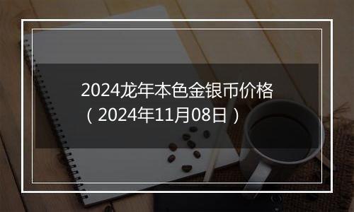 2024龙年本色金银币价格（2024年11月08日）