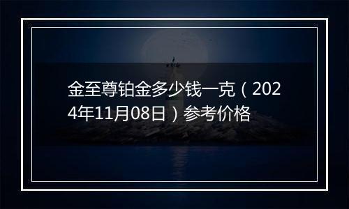 金至尊铂金多少钱一克（2024年11月08日）参考价格