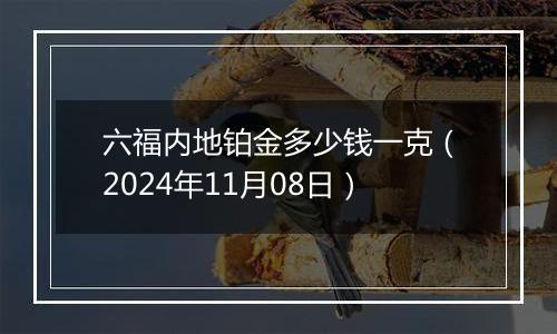 六福内地铂金多少钱一克（2024年11月08日）