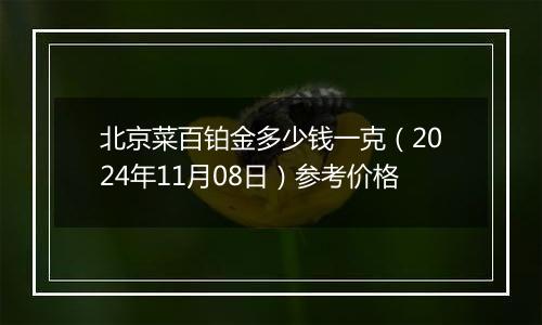 北京菜百铂金多少钱一克（2024年11月08日）参考价格