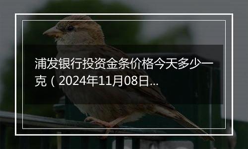 浦发银行投资金条价格今天多少一克（2024年11月08日）