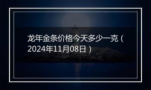 龙年金条价格今天多少一克（2024年11月08日）