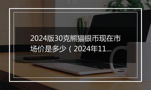 2024版30克熊猫银币现在市场价是多少（2024年11月08日）