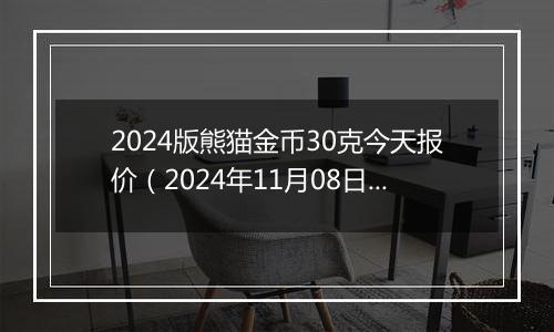 2024版熊猫金币30克今天报价（2024年11月08日）