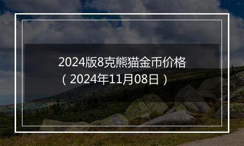 2024版8克熊猫金币价格（2024年11月08日）