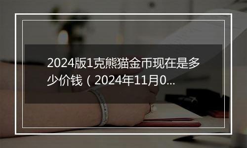 2024版1克熊猫金币现在是多少价钱（2024年11月08日）