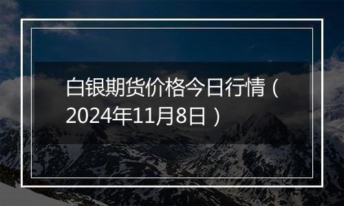 白银期货价格今日行情（2024年11月8日）