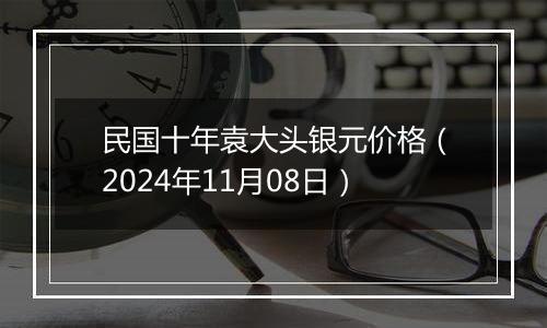 民国十年袁大头银元价格（2024年11月08日）