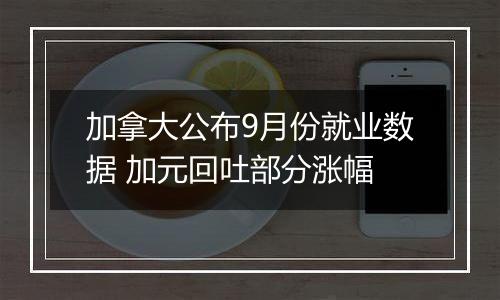 加拿大公布9月份就业数据 加元回吐部分涨幅