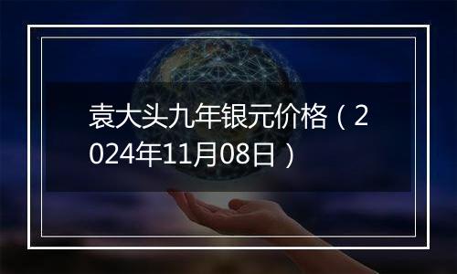 袁大头九年银元价格（2024年11月08日）