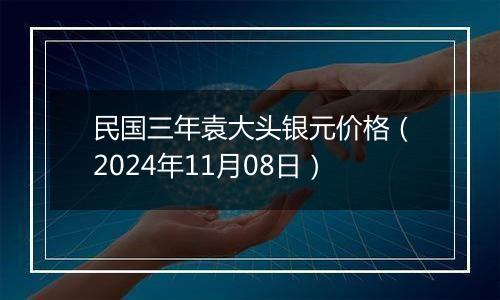 民国三年袁大头银元价格（2024年11月08日）