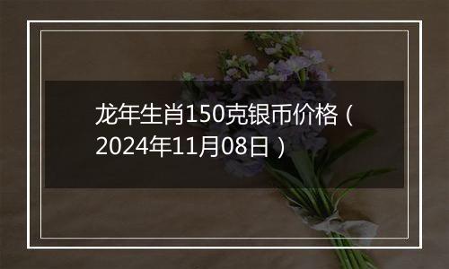 龙年生肖150克银币价格（2024年11月08日）